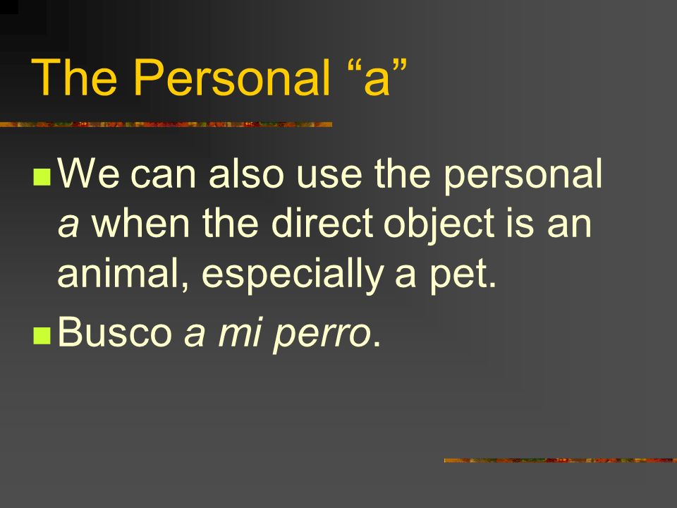 The Personal a We can also use the personal a when the direct object is an animal, especially a pet.