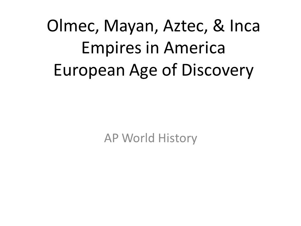 Olmec Mayan Aztec Inca Empires In America European Age Of Discovery Ap World History Ppt Video Online Download