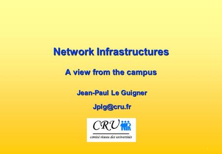 - 1 - Network Infrastructures A view from the campus Jean-Paul Le Guigner