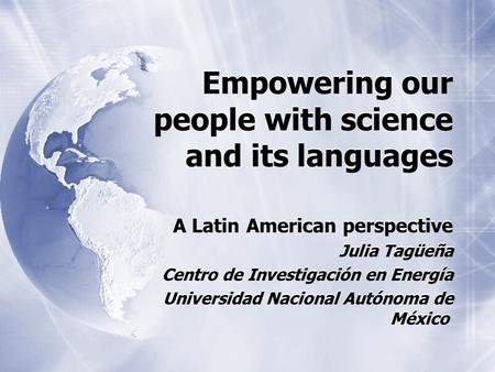 Empowering our people with science and its languages A Latin American perspective Julia Tagüeña Centro de Investigación en Energía Universidad Nacional.