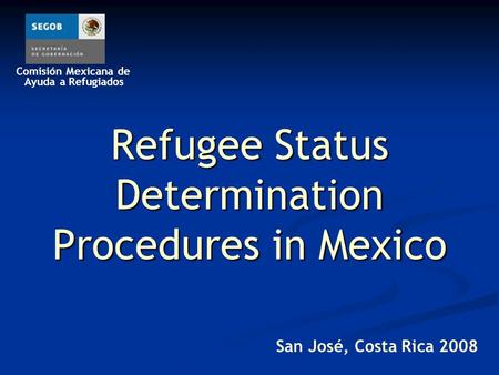 Comisión Mexicana de Ayuda a Refugiados Refugee Status Determination Procedures in Mexico San José, Costa Rica 2008.
