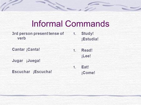 Informal Commands 3rd person present tense of verb Cantar ¡Canta!