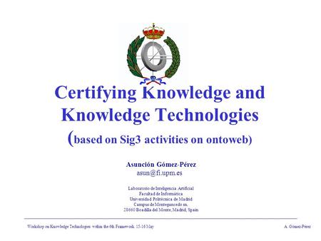 Workshop on Knowledge Technologies within the 6th Framework. 15-16 MayA. Gómez-Pérez Certifying Knowledge and Knowledge Technologies ( based on Sig3 activities.