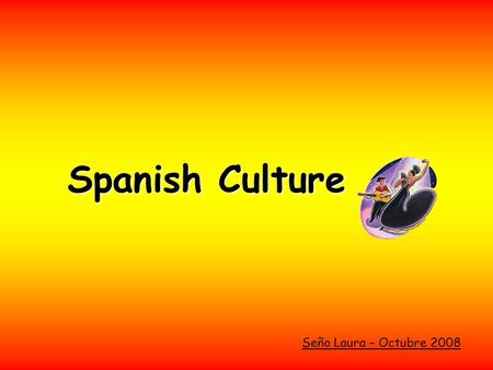 Spanish Culture Seño Laura – Octubre 2008. Spanish Culture.