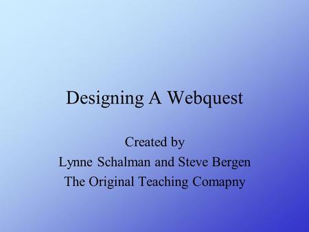 Designing A Webquest Created by Lynne Schalman and Steve Bergen