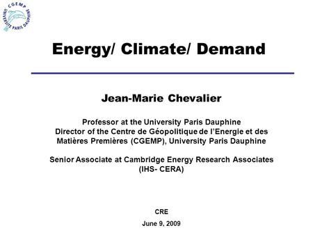 Energy/ Climate/ Demand Jean-Marie Chevalier Professor at the University Paris Dauphine Director of the Centre de Géopolitique de lEnergie et des Matières.
