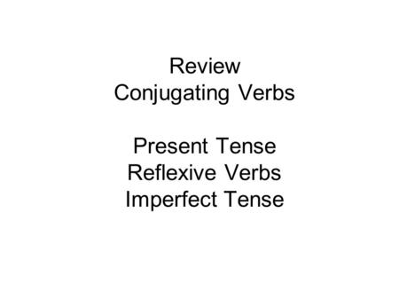 Review Conjugating Verbs Present Tense Reflexive Verbs Imperfect Tense