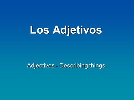 Los Adjetivos Adjectives - Describing things.. Los Adjetivos Adjectives: Describe or modify a nounAdjectives: Describe or modify a noun In Spanish, adjectives.