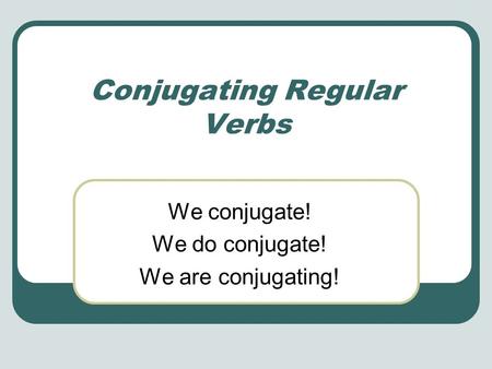 Conjugating Regular Verbs