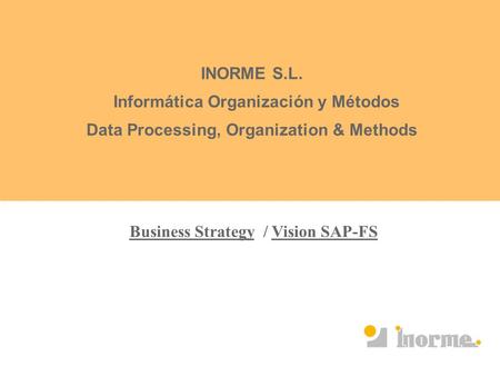 INORME S.L. Informática Organización y Métodos Data Processing, Organization & Methods Business Strategy / Vision SAP-FS.
