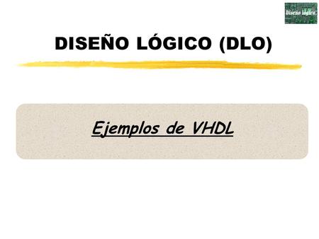 DISEÑO LÓGICO (DLO) Ejemplos de VHDL.