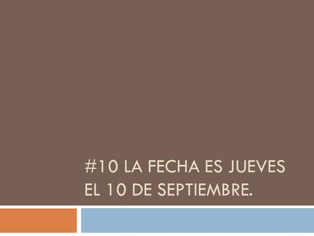 #10 LA FECHA ES JUEVES EL 10 DE SEPTIEMBRE. objetivos Aprender los colores. Aprender los paises que hablan español y los capitals de Sur América. Learn.