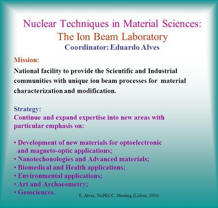 Nuclear Techniques in Material Sciences: The Ion Beam Laboratory Coordinator: Eduardo Alves Mission: National facility to provide the Scientific and Industrial.