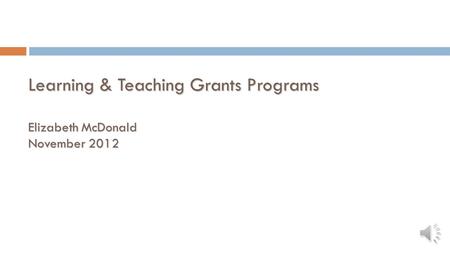 Learning & Teaching Grants Programs Elizabeth McDonald November 2012.