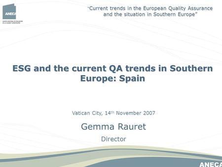 Vatican City, 14 th November 2007 Gemma Rauret Director ESG and the current QA trends in Southern Europe: Spain Current trends in the European Quality.