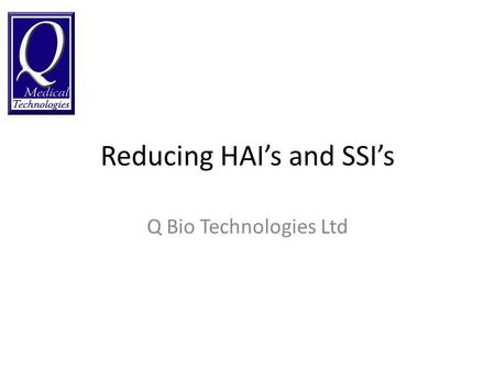 Reducing HAIs and SSIs Q Bio Technologies Ltd. Costs associated with HAI £1, Billion Per Year (England) 1 £183, Million per year (Scotland) 2 3.6 Million.