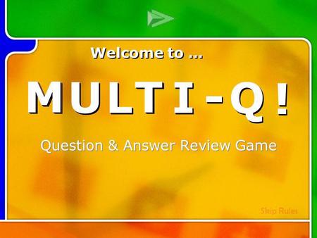 M M U U L L T T I I - - Q Q ! ! Multi- Q Introd uction Question & Answer Review Game M M U U L L T T I I - - Q Q ! ! Welcome to … Skip Rules.