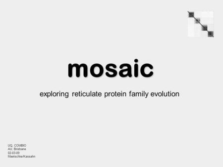 Mosaic exploring reticulate protein family evolution UQ, COMBIO AU, Brisbane 02-03-09 Maetschke/Kassahn.