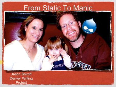 From Static To Manic Drupal in my classroom Jason Shiroff Denver Writing Project.