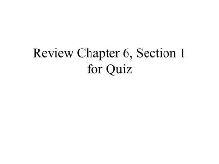 Review Chapter 6, Section 1 for Quiz