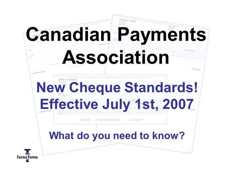 New Cheque Standards! Effective July 1st, 2007 What do you need to know? Canadian Payments Association.