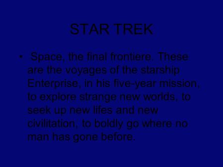 STAR TREK Space, the final frontiere. These are the voyages of the starship Enterprise, in his five-year mission, to explore strange new worlds, to seek.