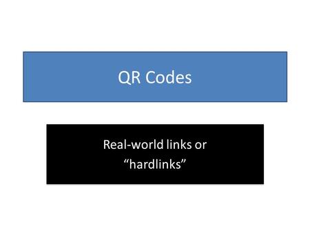 QR Codes Real-world links or hardlinks Real-world links or hardlinks.
