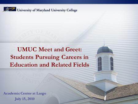 UMUC Meet and Greet: Students Pursuing Careers in Education and Related Fields Academic Center at Largo July 15, 2010.