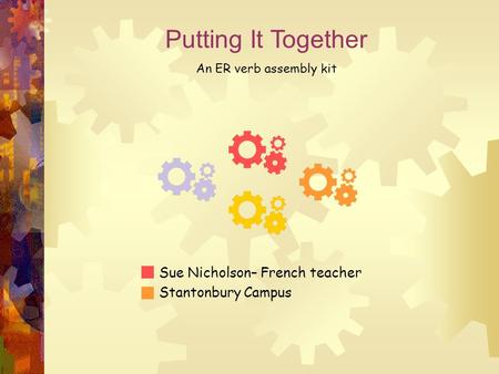 Putting It Together Sue Nicholson– French teacher Stantonbury Campus