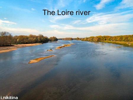 The Loire river. The Loire river is in France. The Loire river is 1,013 km long.