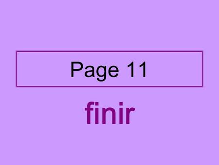 Page 11 finir. Step 1: Find the stem Remove the last two letters from the infinitive FINIR minus IR = FIN.