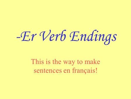 -Er Verb Endings This is the way to make sentences en français!