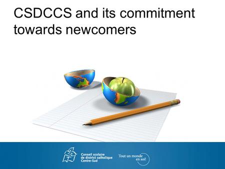 CSDCCS and its commitment towards newcomers. Le Conseil scolaire de district catholique Centre-Sud (CSDCCS) CSDCCS welcomes more than 15 000 students.
