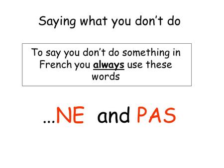 Saying what you dont do To say you dont do something in French you always use these words …NE and PAS.