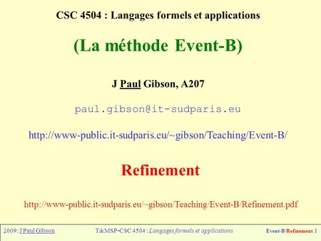 2009: J Paul GibsonT&MSP-CSC 4504 : Langages formels et applications Event-B/Refinement.1 CSC 4504 : Langages formels et applications (La méthode Event-B)