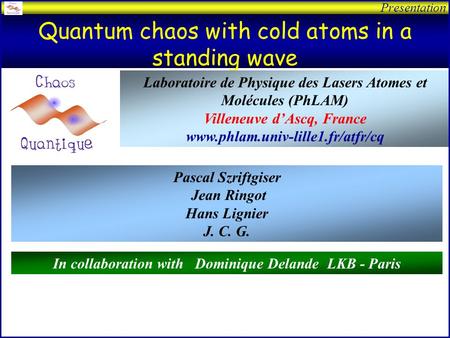 Presentation Quantum chaos with cold atoms in a standing wave Laboratoire de Physique des Lasers Atomes et Molécules (PhLAM) Villeneuve dAscq, France.
