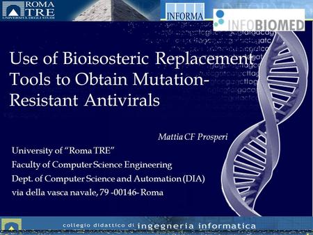 Use of Bioisosteric Replacement Tools to Obtain Mutation- Resistant Antivirals Mattia CF Prosperi University of Roma TRE Faculty of Computer Science Engineering.