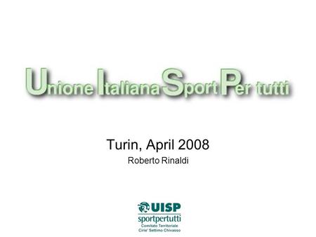Turin, April 2008 Roberto Rinaldi. WHAT IS UISP? Uisp (Unione Italiana Sport Per tutti) is a national association for the sport promotion with rhe primary.