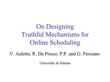 On Designing Truthful Mechanisms for Online Scheduling V. Auletta, R. De Prisco, P.P. and G. Persiano Università di Salerno.