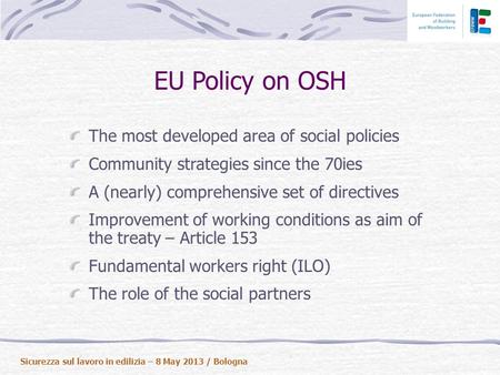 EU Policy on OSH The most developed area of social policies Community strategies since the 70ies A (nearly) comprehensive set of directives Improvement.