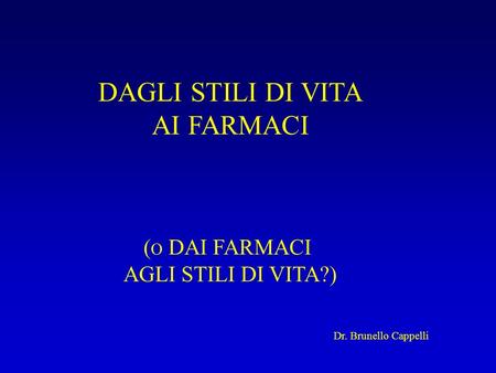 DAGLI STILI DI VITA AI FARMACI ( O DAI FARMACI AGLI STILI DI VITA?) Dr. Brunello Cappelli.