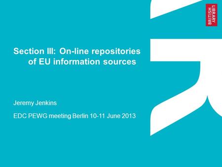 Section III: On-line repositories of EU information sources Jeremy Jenkins EDC PEWG meeting Berlin 10-11 June 2013.