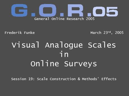 Visual Analogue Scales in Online Surveys Session 19: Scale Construction & Methods' Effects Frederik FunkeMarch 23 rd, 2005 General Online Research 2005.