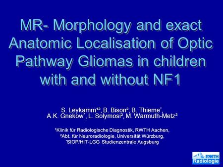 MR- Morphology and exact Anatomic Localisation of Optic Pathway Gliomas in children with and without NF1 S. Leykamm¹², B. Bison², B. Thieme*, A.K. Gnekow*,