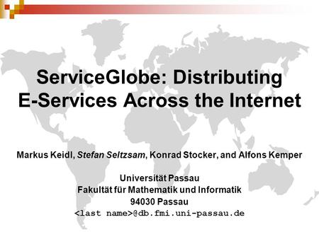 ServiceGlobe: Distributing E-Services Across the Internet Markus Keidl, Stefan Seltzsam, Konrad Stocker, and Alfons Kemper Universität Passau Fakultät.