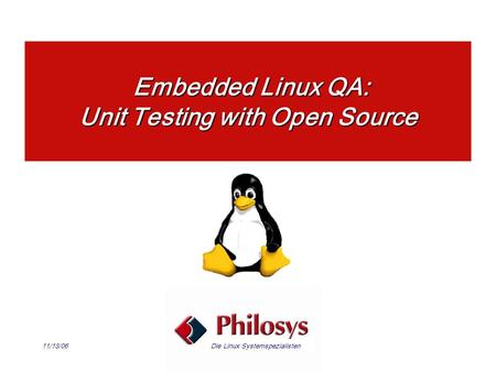 Die Linux Systemspezialisten11/13/06 Embedded Linux QA: Unit Testing with Open Source Embedded Linux QA: Unit Testing with Open Source.