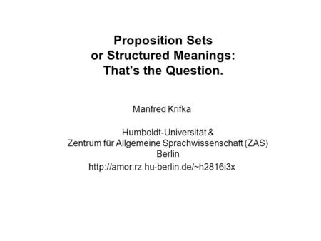 Proposition Sets or Structured Meanings: Thats the Question. Manfred Krifka Humboldt-Universität & Zentrum für Allgemeine Sprachwissenschaft (ZAS) Berlin.