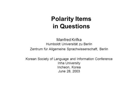Polarity Items in Questions Manfred Krifka Humboldt Universität zu Berlin Zentrum für Allgemeine Sprachwissenschaft, Berlin Korean Society of Language.