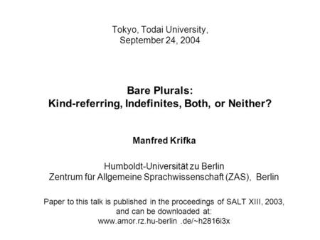 Tokyo, Todai University, September 24, 2004 Bare Plurals: Kind-referring, Indefinites, Both, or Neither? Manfred Krifka Humboldt-Universität zu Berlin.