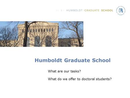 Humboldt Graduate School What are our tasks? What do we offer to doctoral students?